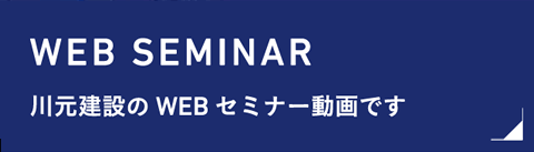 WEB SEMINAR：川元建設のWEBセミナー動画です